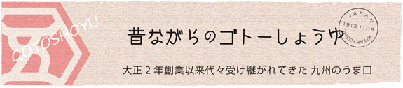 昔ながらのゴトーショウユ 大正2年創業以来・・・